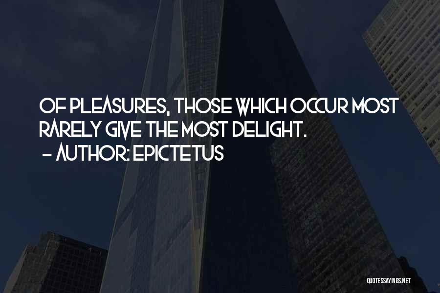 Epictetus Quotes: Of Pleasures, Those Which Occur Most Rarely Give The Most Delight.