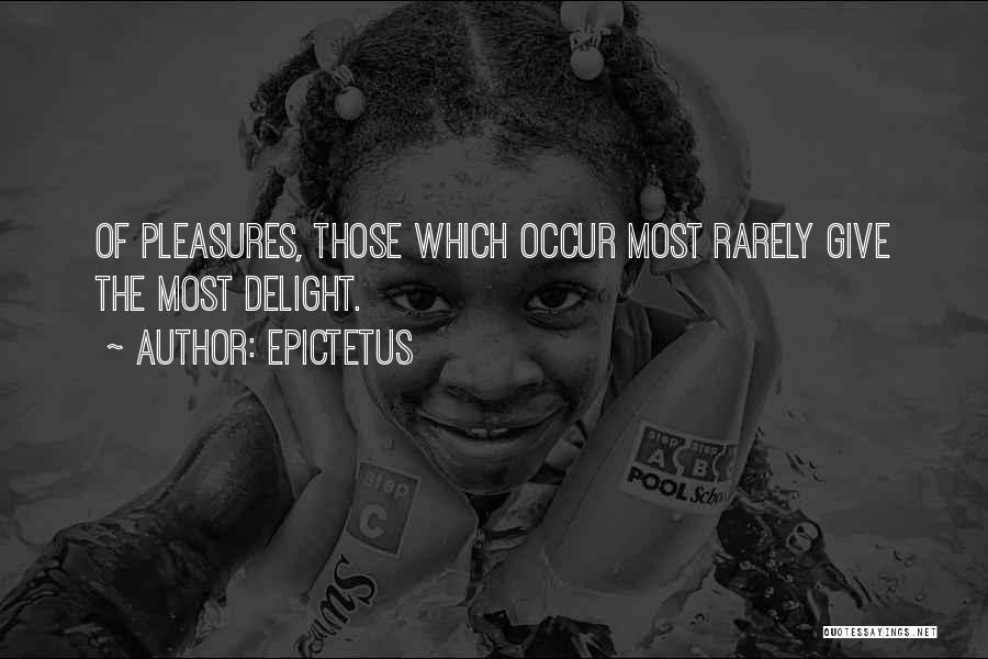 Epictetus Quotes: Of Pleasures, Those Which Occur Most Rarely Give The Most Delight.