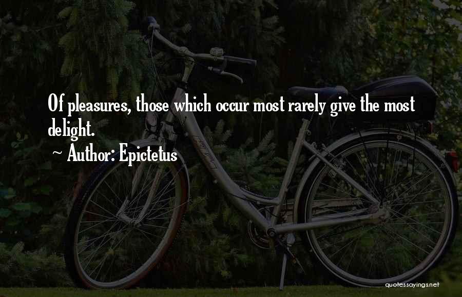 Epictetus Quotes: Of Pleasures, Those Which Occur Most Rarely Give The Most Delight.