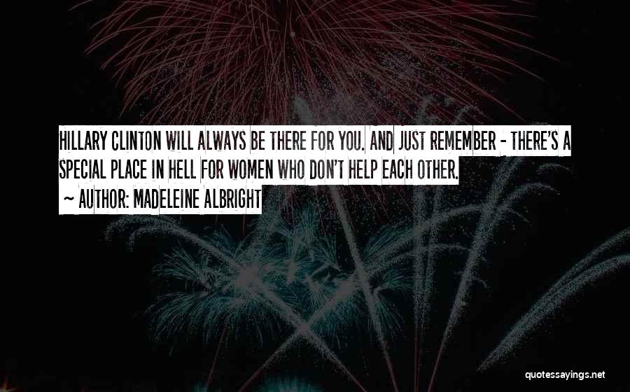 Madeleine Albright Quotes: Hillary Clinton Will Always Be There For You. And Just Remember - There's A Special Place In Hell For Women