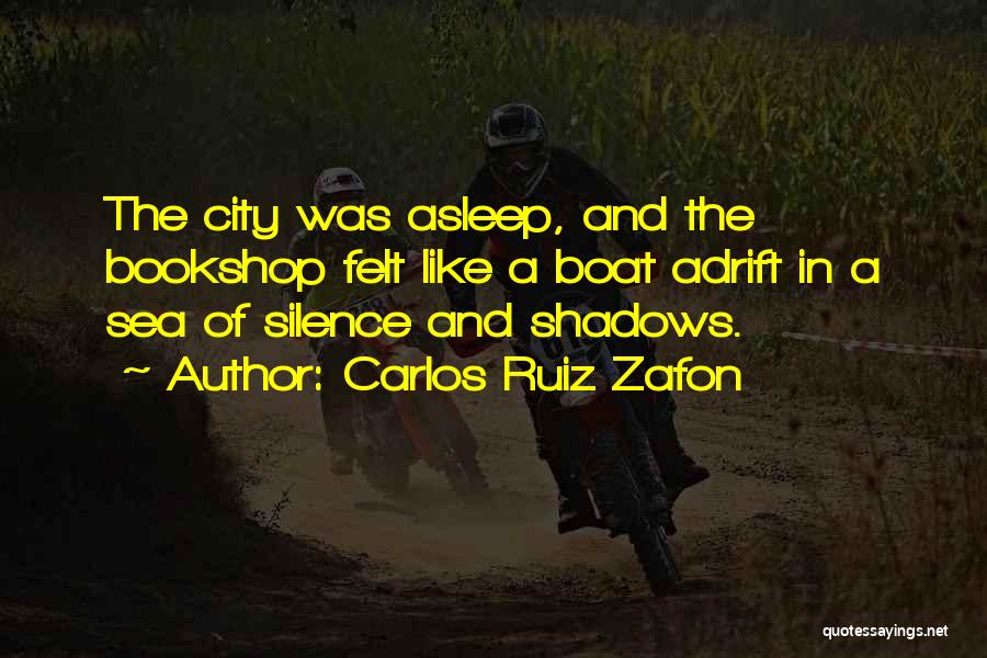 Carlos Ruiz Zafon Quotes: The City Was Asleep, And The Bookshop Felt Like A Boat Adrift In A Sea Of Silence And Shadows.