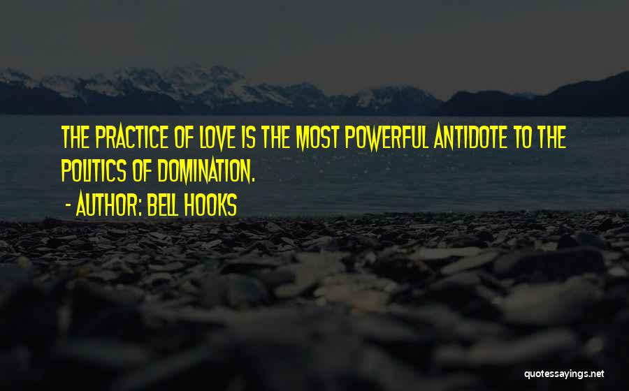 Bell Hooks Quotes: The Practice Of Love Is The Most Powerful Antidote To The Politics Of Domination.