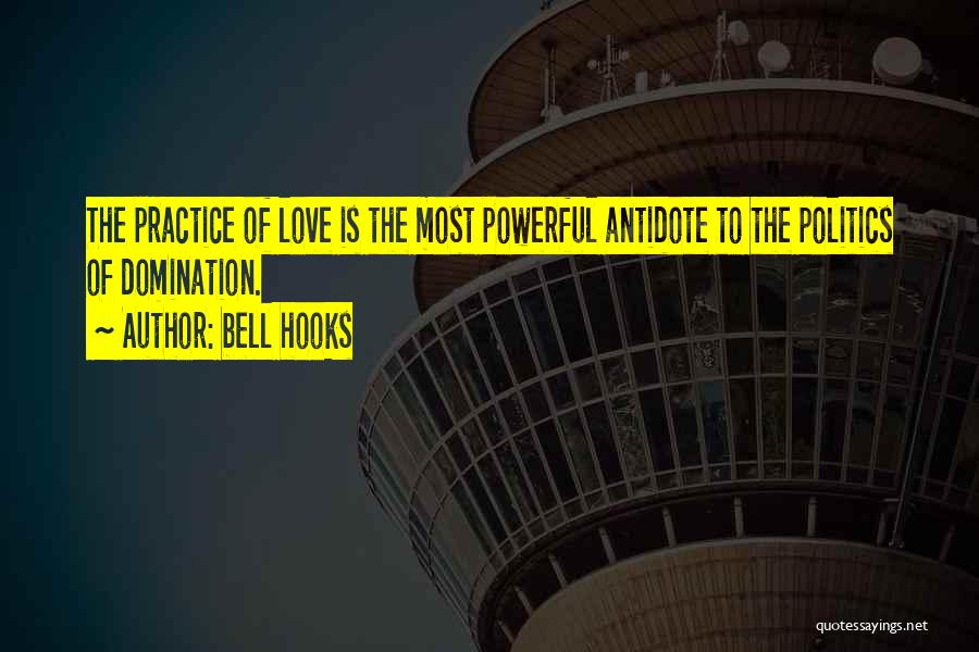 Bell Hooks Quotes: The Practice Of Love Is The Most Powerful Antidote To The Politics Of Domination.