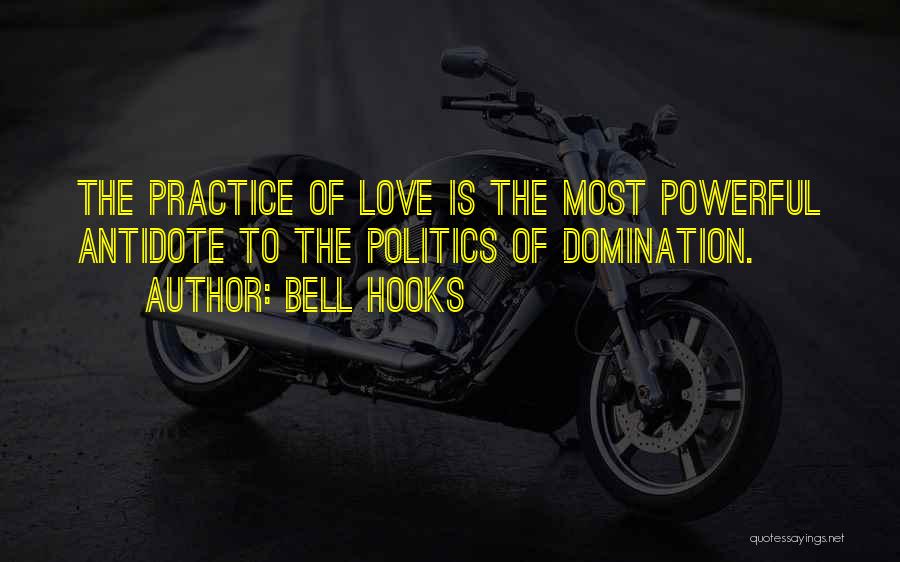 Bell Hooks Quotes: The Practice Of Love Is The Most Powerful Antidote To The Politics Of Domination.