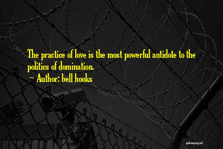 Bell Hooks Quotes: The Practice Of Love Is The Most Powerful Antidote To The Politics Of Domination.