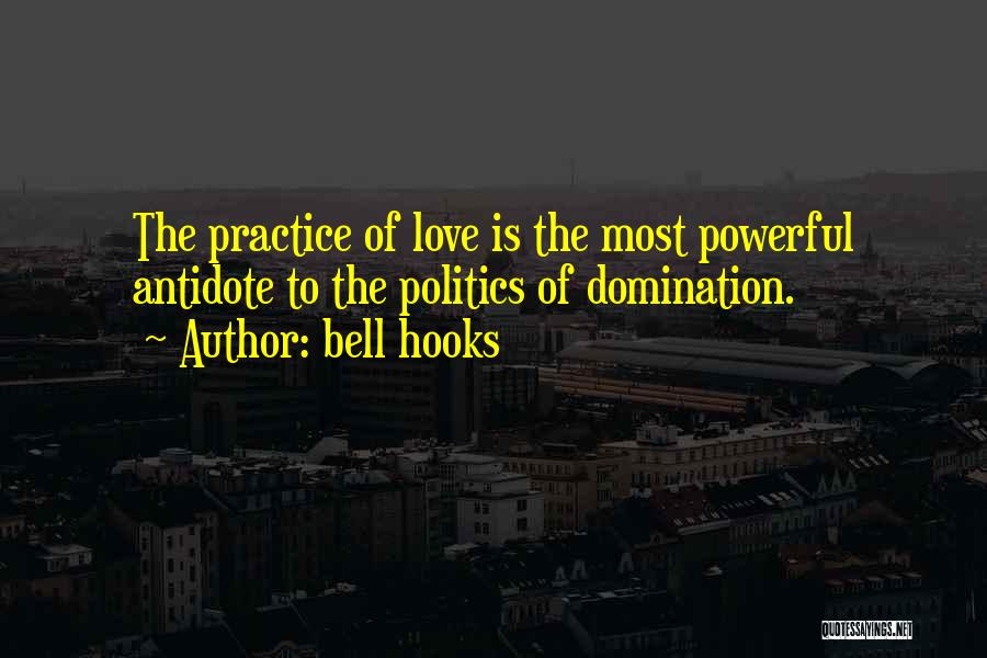 Bell Hooks Quotes: The Practice Of Love Is The Most Powerful Antidote To The Politics Of Domination.