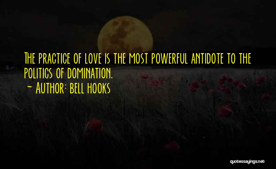 Bell Hooks Quotes: The Practice Of Love Is The Most Powerful Antidote To The Politics Of Domination.
