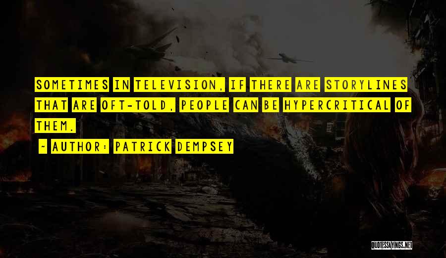 Patrick Dempsey Quotes: Sometimes In Television, If There Are Storylines That Are Oft-told, People Can Be Hypercritical Of Them.