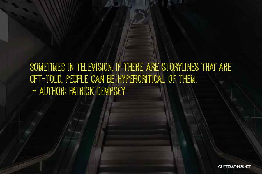 Patrick Dempsey Quotes: Sometimes In Television, If There Are Storylines That Are Oft-told, People Can Be Hypercritical Of Them.