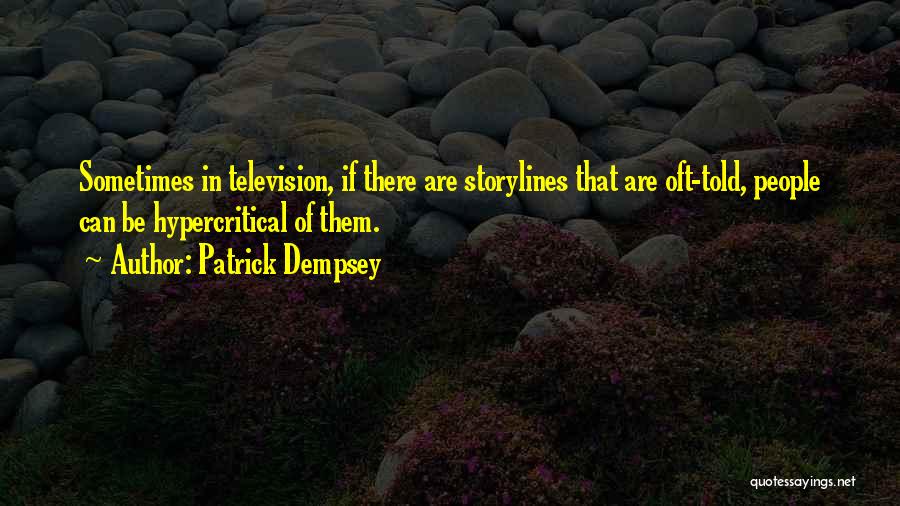 Patrick Dempsey Quotes: Sometimes In Television, If There Are Storylines That Are Oft-told, People Can Be Hypercritical Of Them.