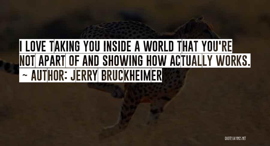 Jerry Bruckheimer Quotes: I Love Taking You Inside A World That You're Not Apart Of And Showing How Actually Works.