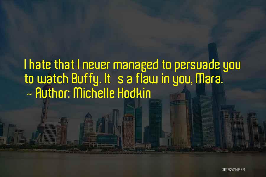 Michelle Hodkin Quotes: I Hate That I Never Managed To Persuade You To Watch Buffy. It's A Flaw In You, Mara.