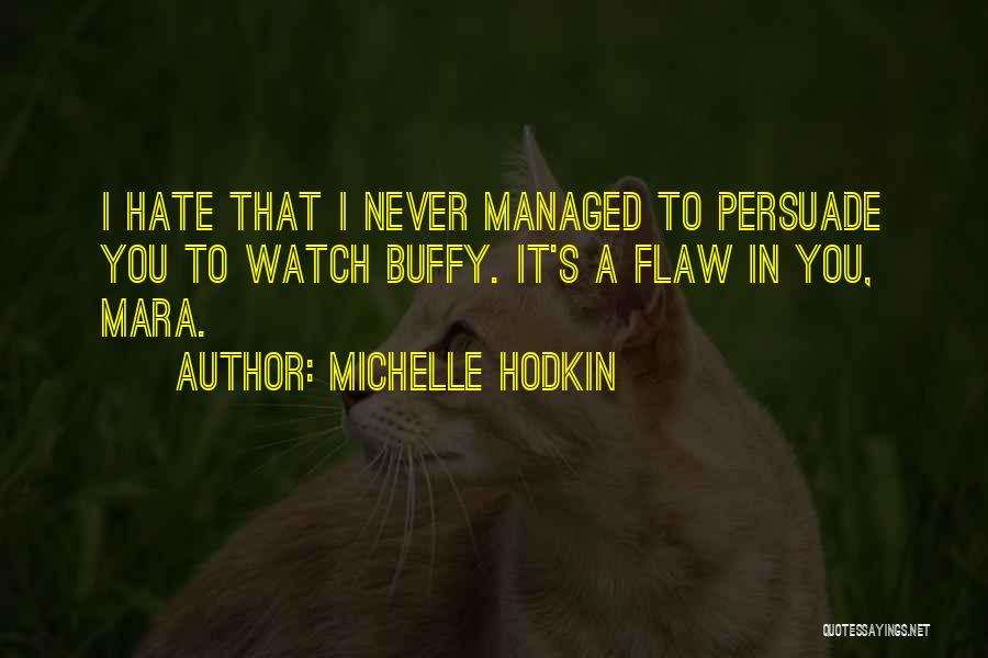 Michelle Hodkin Quotes: I Hate That I Never Managed To Persuade You To Watch Buffy. It's A Flaw In You, Mara.
