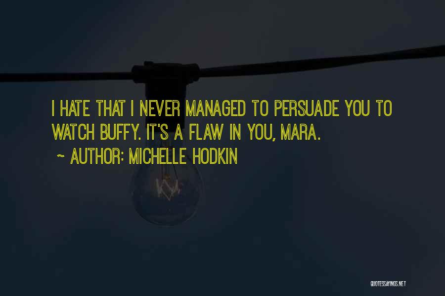 Michelle Hodkin Quotes: I Hate That I Never Managed To Persuade You To Watch Buffy. It's A Flaw In You, Mara.