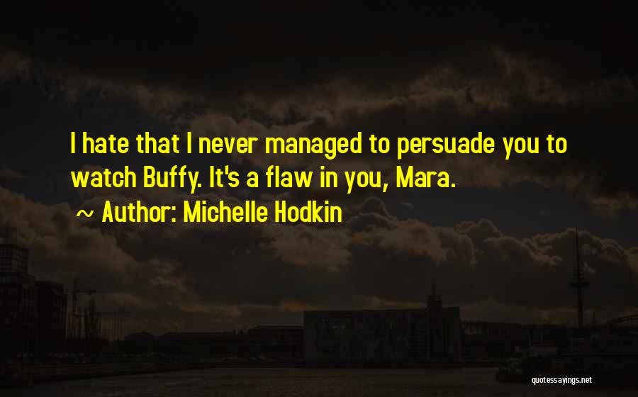 Michelle Hodkin Quotes: I Hate That I Never Managed To Persuade You To Watch Buffy. It's A Flaw In You, Mara.