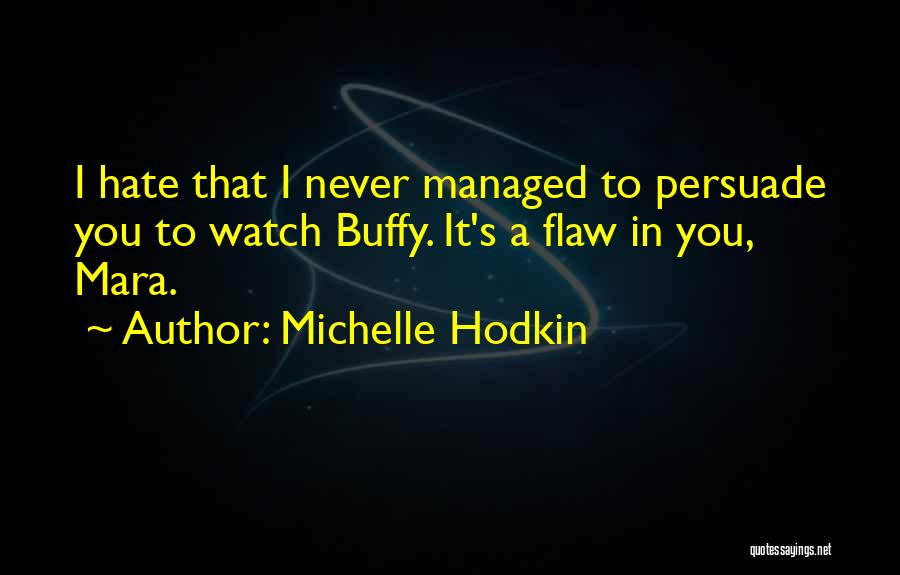 Michelle Hodkin Quotes: I Hate That I Never Managed To Persuade You To Watch Buffy. It's A Flaw In You, Mara.