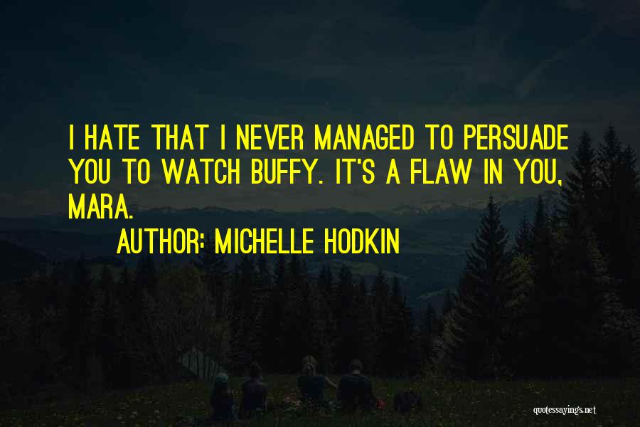 Michelle Hodkin Quotes: I Hate That I Never Managed To Persuade You To Watch Buffy. It's A Flaw In You, Mara.