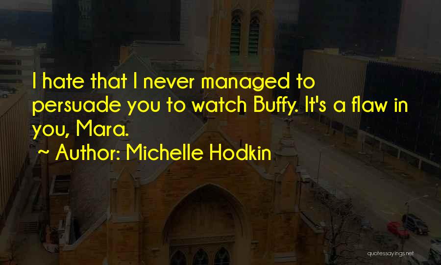 Michelle Hodkin Quotes: I Hate That I Never Managed To Persuade You To Watch Buffy. It's A Flaw In You, Mara.