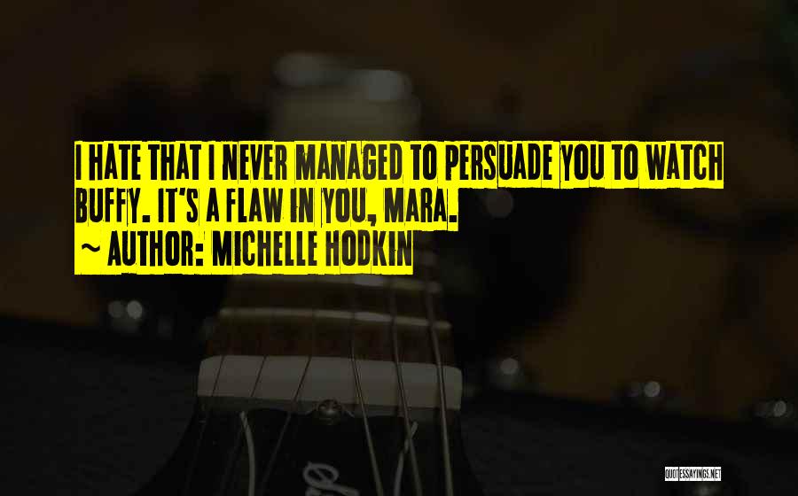 Michelle Hodkin Quotes: I Hate That I Never Managed To Persuade You To Watch Buffy. It's A Flaw In You, Mara.