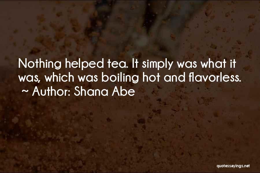 Shana Abe Quotes: Nothing Helped Tea. It Simply Was What It Was, Which Was Boiling Hot And Flavorless.