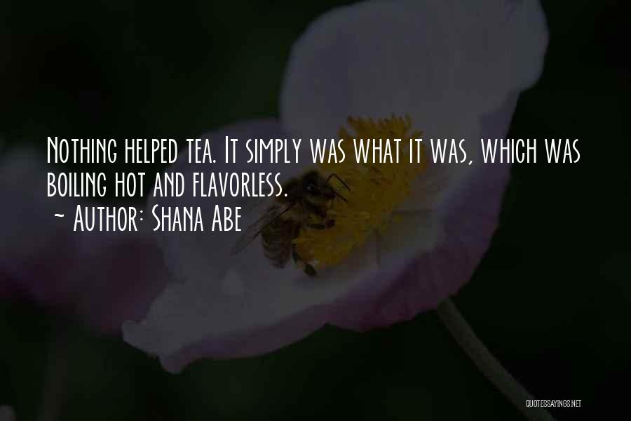 Shana Abe Quotes: Nothing Helped Tea. It Simply Was What It Was, Which Was Boiling Hot And Flavorless.