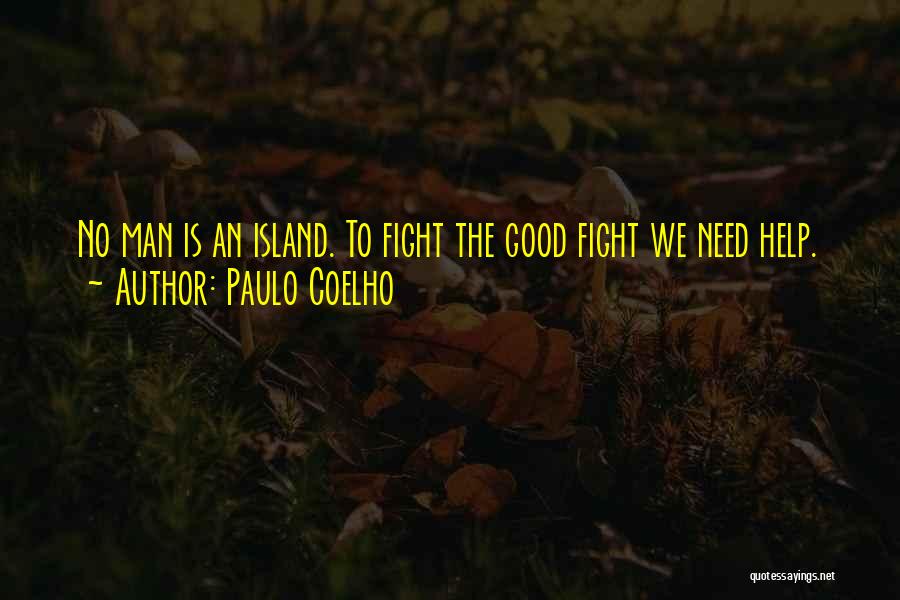 Paulo Coelho Quotes: No Man Is An Island. To Fight The Good Fight We Need Help.