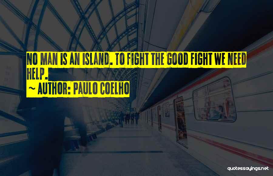 Paulo Coelho Quotes: No Man Is An Island. To Fight The Good Fight We Need Help.