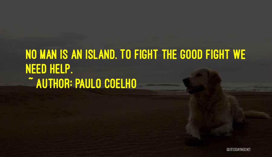 Paulo Coelho Quotes: No Man Is An Island. To Fight The Good Fight We Need Help.