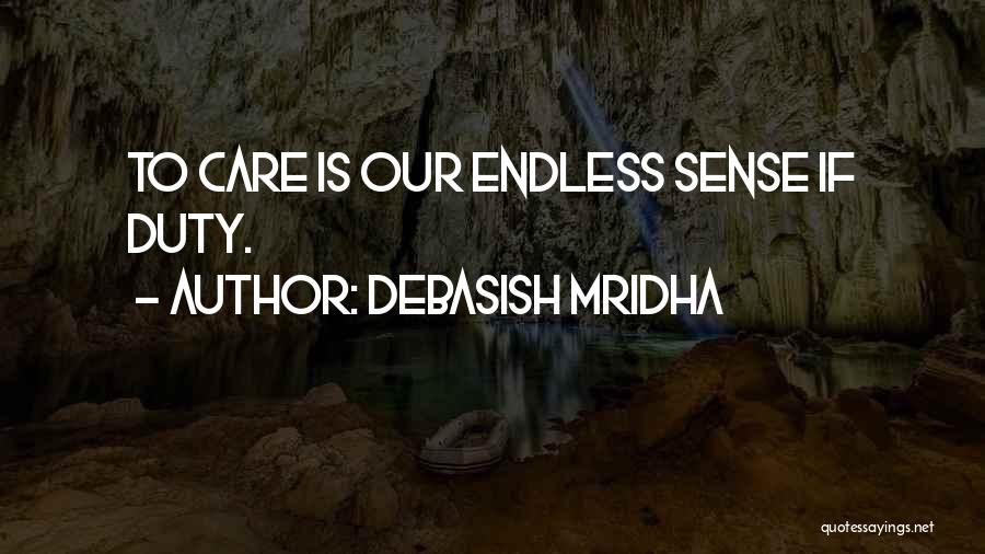 Debasish Mridha Quotes: To Care Is Our Endless Sense If Duty.