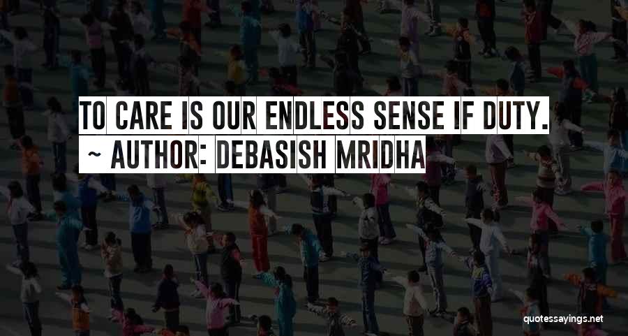 Debasish Mridha Quotes: To Care Is Our Endless Sense If Duty.