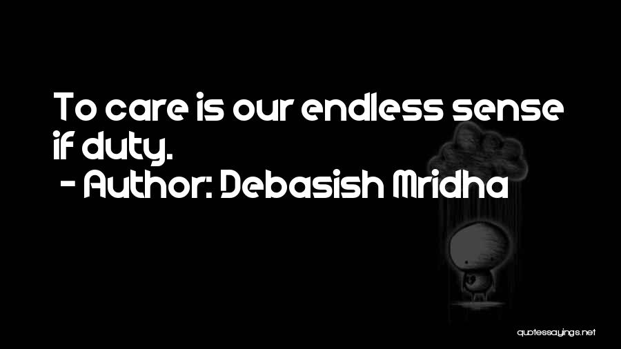 Debasish Mridha Quotes: To Care Is Our Endless Sense If Duty.