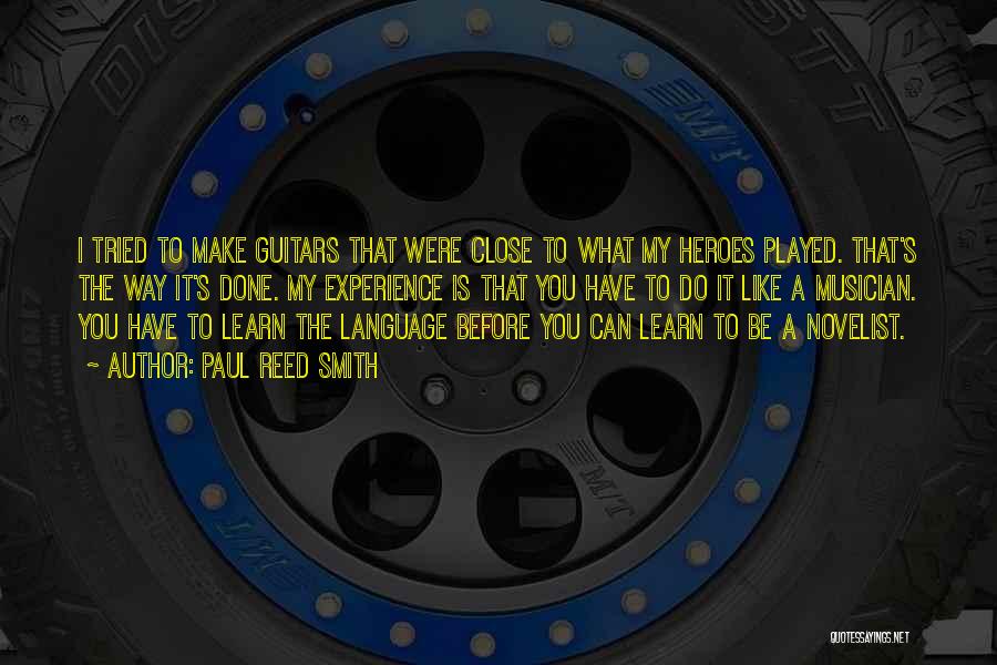 Paul Reed Smith Quotes: I Tried To Make Guitars That Were Close To What My Heroes Played. That's The Way It's Done. My Experience