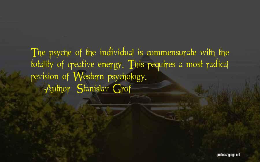 Stanislav Grof Quotes: The Psyche Of The Individual Is Commensurate With The Totality Of Creative Energy. This Requires A Most Radical Revision Of