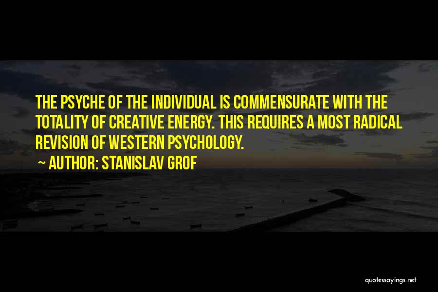 Stanislav Grof Quotes: The Psyche Of The Individual Is Commensurate With The Totality Of Creative Energy. This Requires A Most Radical Revision Of