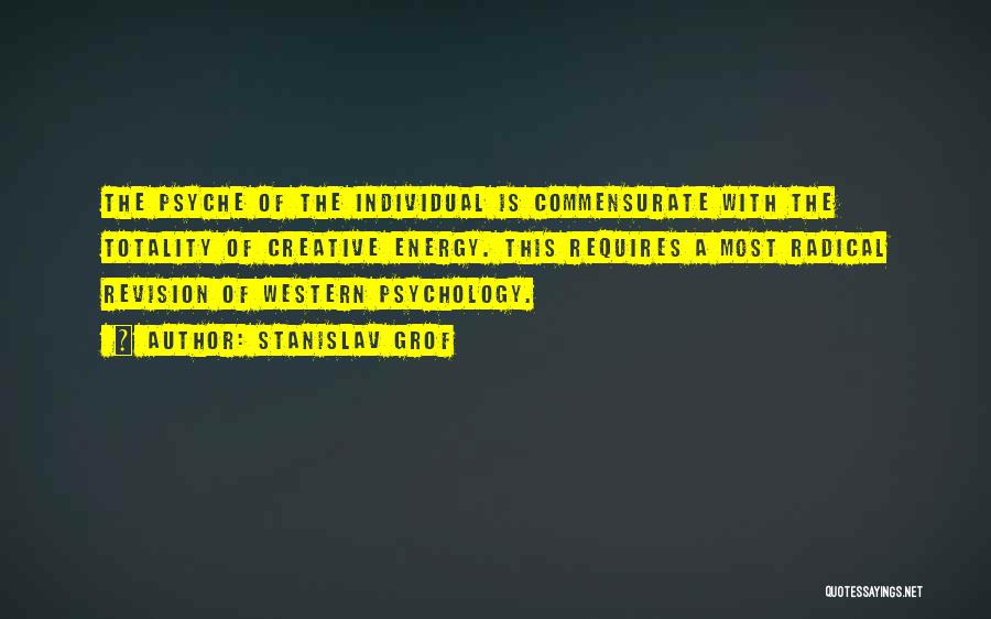 Stanislav Grof Quotes: The Psyche Of The Individual Is Commensurate With The Totality Of Creative Energy. This Requires A Most Radical Revision Of