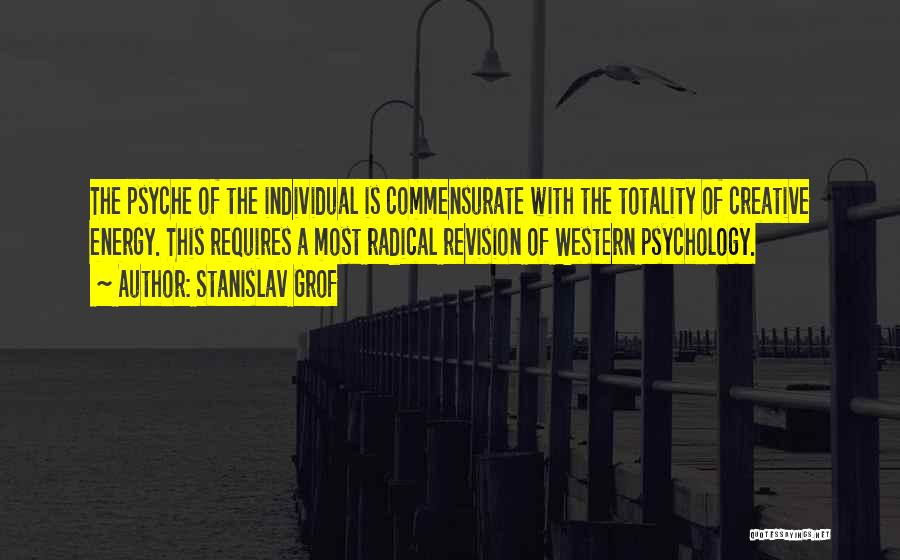 Stanislav Grof Quotes: The Psyche Of The Individual Is Commensurate With The Totality Of Creative Energy. This Requires A Most Radical Revision Of