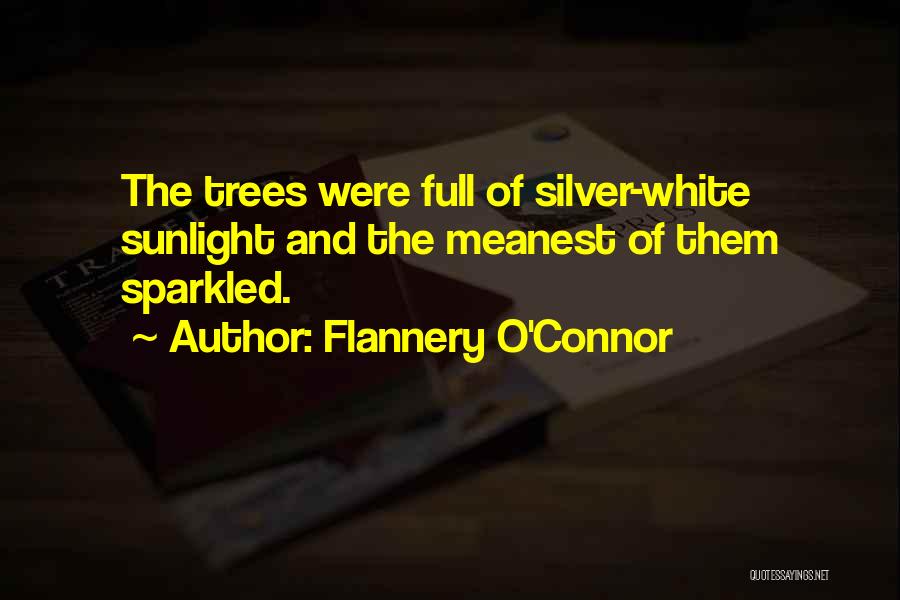 Flannery O'Connor Quotes: The Trees Were Full Of Silver-white Sunlight And The Meanest Of Them Sparkled.