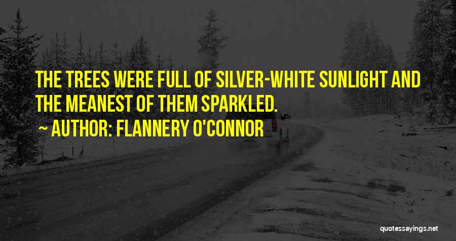 Flannery O'Connor Quotes: The Trees Were Full Of Silver-white Sunlight And The Meanest Of Them Sparkled.