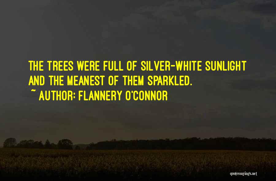 Flannery O'Connor Quotes: The Trees Were Full Of Silver-white Sunlight And The Meanest Of Them Sparkled.