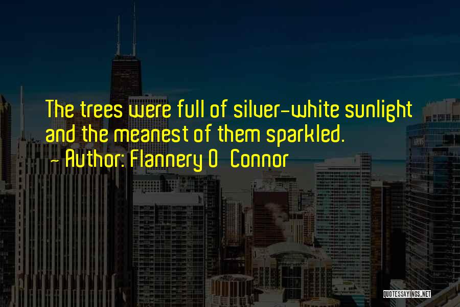 Flannery O'Connor Quotes: The Trees Were Full Of Silver-white Sunlight And The Meanest Of Them Sparkled.