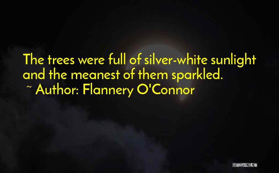 Flannery O'Connor Quotes: The Trees Were Full Of Silver-white Sunlight And The Meanest Of Them Sparkled.