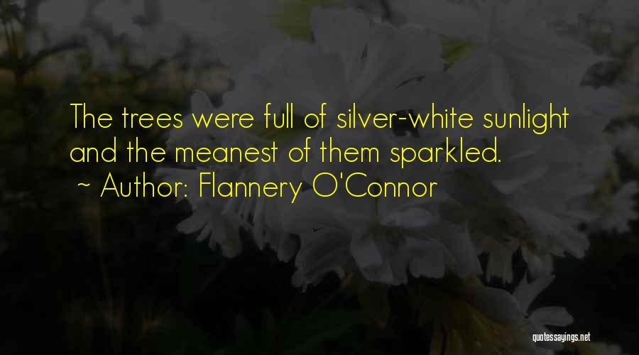 Flannery O'Connor Quotes: The Trees Were Full Of Silver-white Sunlight And The Meanest Of Them Sparkled.