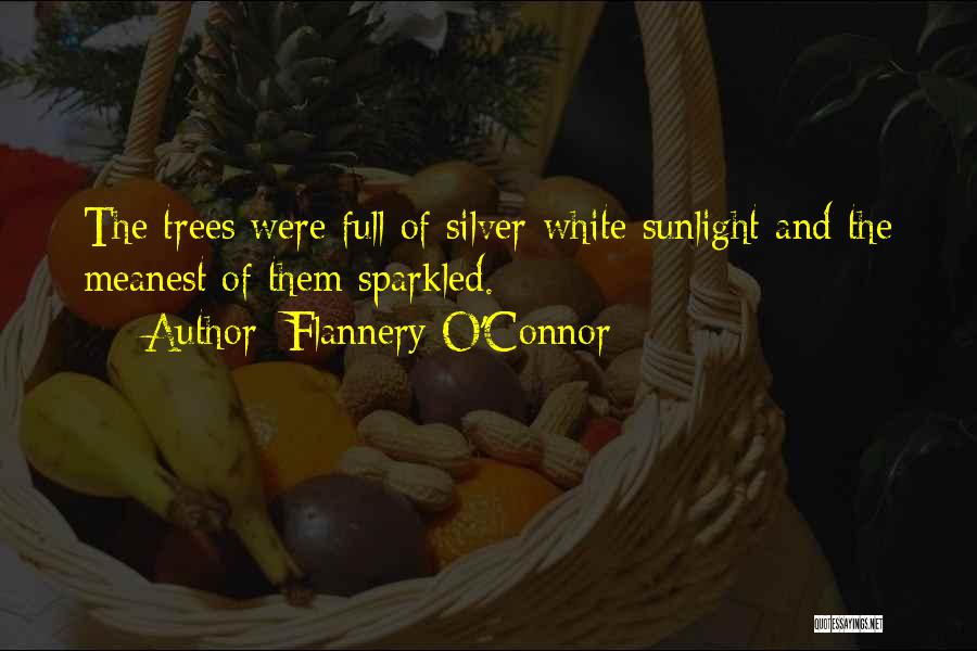 Flannery O'Connor Quotes: The Trees Were Full Of Silver-white Sunlight And The Meanest Of Them Sparkled.