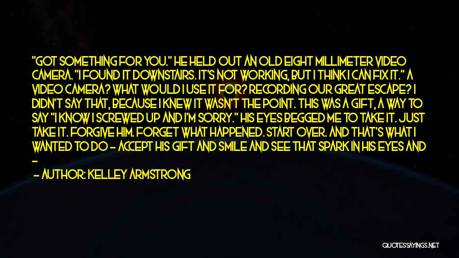 Kelley Armstrong Quotes: Got Something For You. He Held Out An Old Eight Millimeter Video Camera. I Found It Downstairs. It's Not Working,