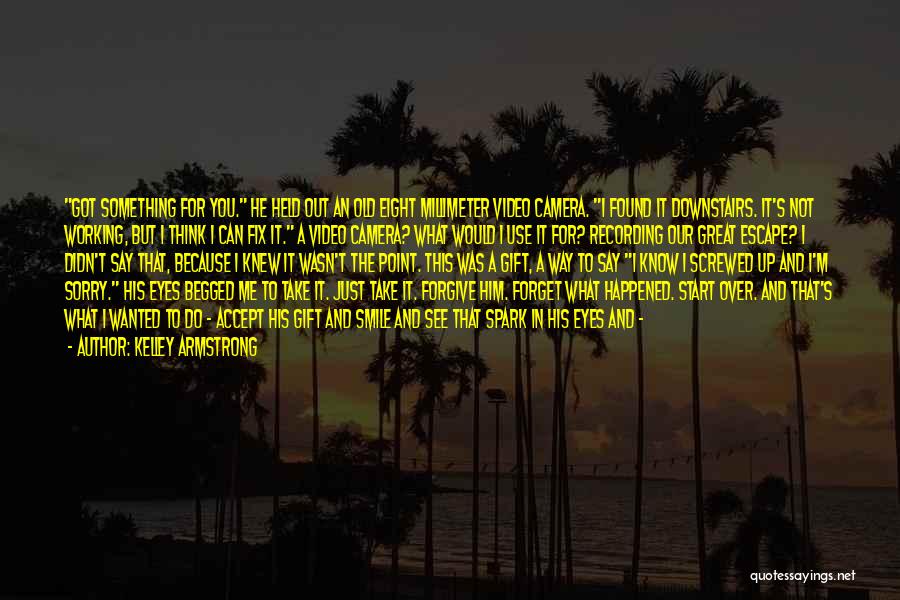 Kelley Armstrong Quotes: Got Something For You. He Held Out An Old Eight Millimeter Video Camera. I Found It Downstairs. It's Not Working,