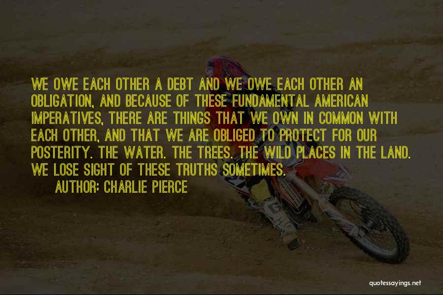 Charlie Pierce Quotes: We Owe Each Other A Debt And We Owe Each Other An Obligation, And Because Of These Fundamental American Imperatives,