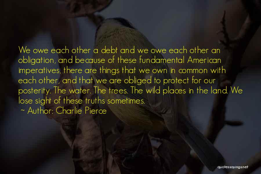 Charlie Pierce Quotes: We Owe Each Other A Debt And We Owe Each Other An Obligation, And Because Of These Fundamental American Imperatives,