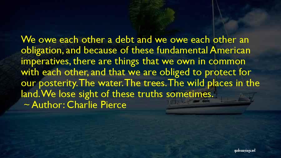 Charlie Pierce Quotes: We Owe Each Other A Debt And We Owe Each Other An Obligation, And Because Of These Fundamental American Imperatives,