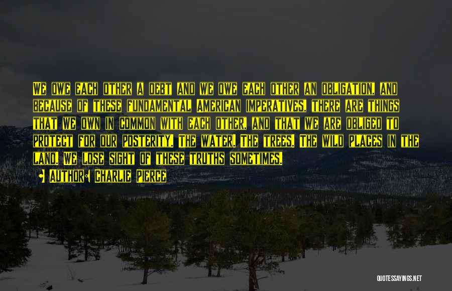 Charlie Pierce Quotes: We Owe Each Other A Debt And We Owe Each Other An Obligation, And Because Of These Fundamental American Imperatives,