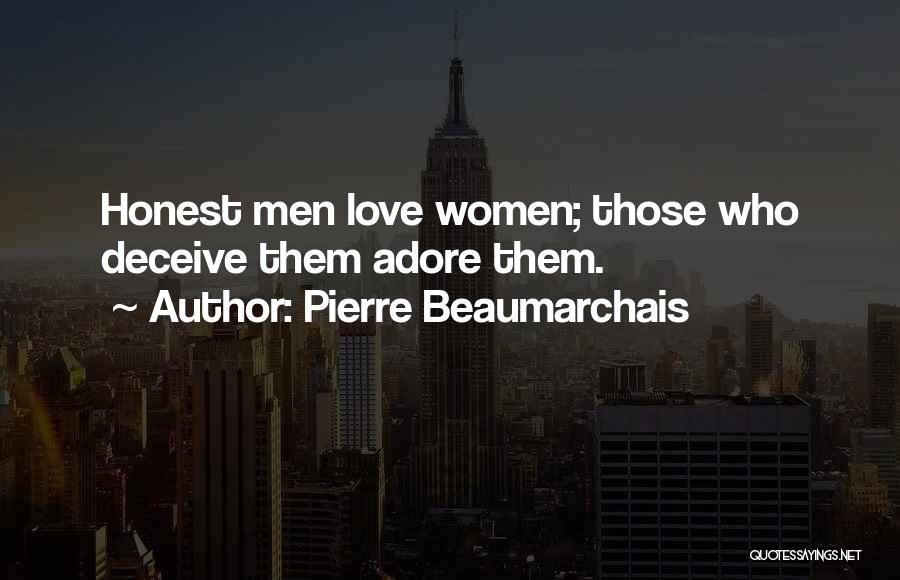 Pierre Beaumarchais Quotes: Honest Men Love Women; Those Who Deceive Them Adore Them.